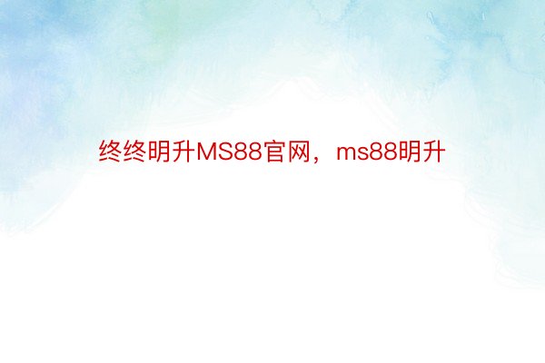 终终明升MS88官网，ms88明升