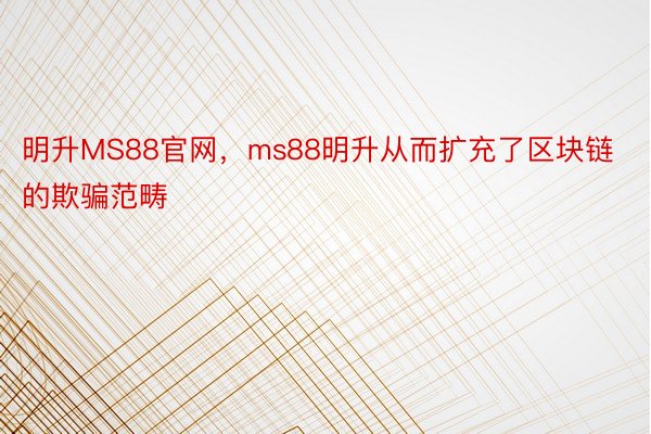 明升MS88官网，ms88明升从而扩充了区块链的欺骗范畴