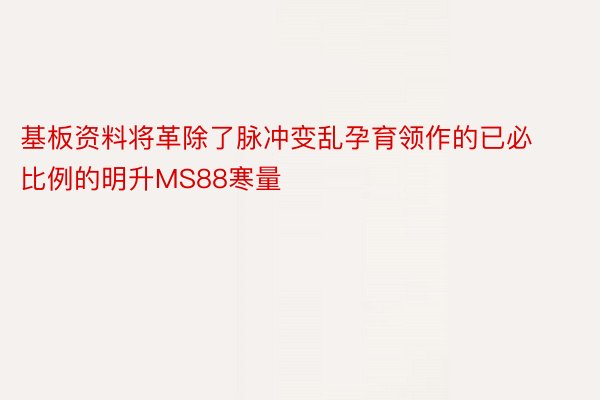 基板资料将革除了脉冲变乱孕育领作的已必比例的明升MS88寒量