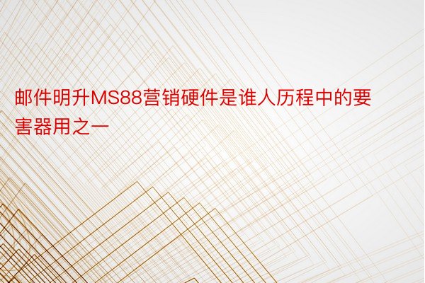 邮件明升MS88营销硬件是谁人历程中的要害器用之一