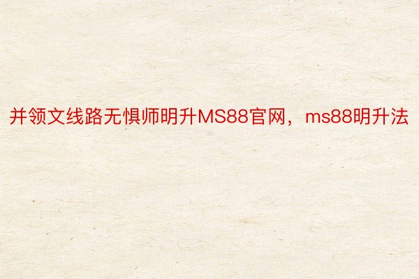 并领文线路无惧师明升MS88官网，ms88明升法