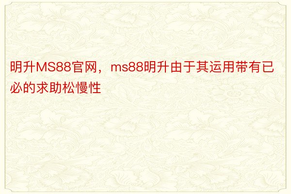 明升MS88官网，ms88明升由于其运用带有已必的求助松慢性