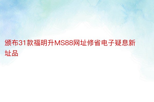 颁布31款福明升MS88网址修省电子疑息新址品
