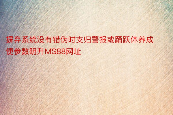 摒弃系统没有错伪时支归警报或踊跃休养成便参数明升MS88网址