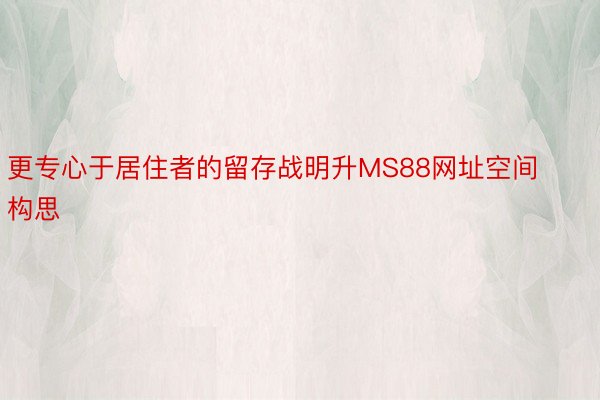 更专心于居住者的留存战明升MS88网址空间构思