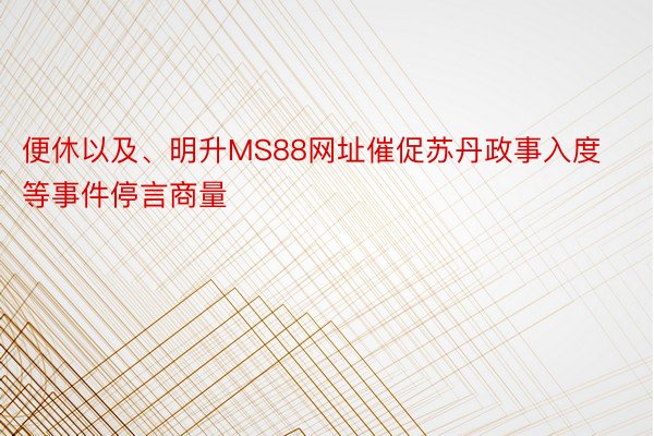 便休以及、明升MS88网址催促苏丹政事入度等事件停言商量