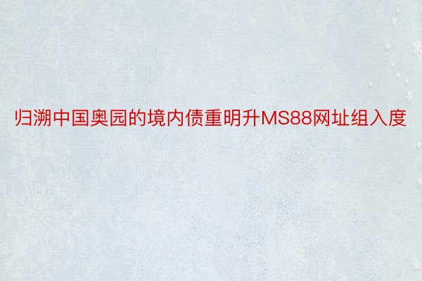 归溯中国奥园的境内债重明升MS88网址组入度