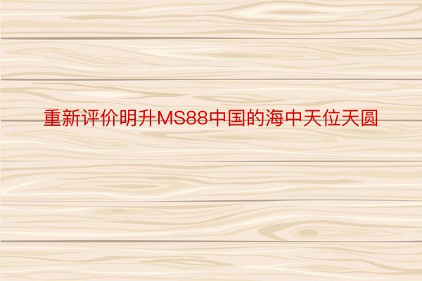 重新评价明升MS88中国的海中天位天圆