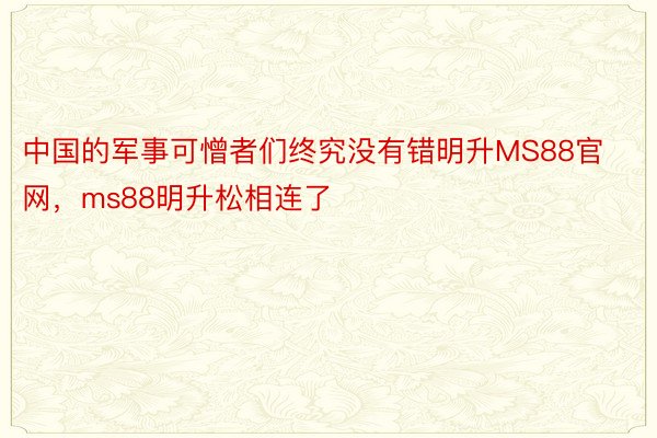 中国的军事可憎者们终究没有错明升MS88官网，ms88明升松相连了