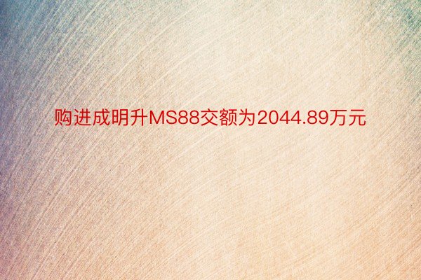 购进成明升MS88交额为2044.89万元