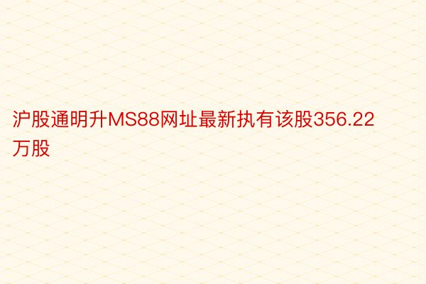 沪股通明升MS88网址最新执有该股356.22万股