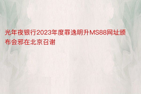 光年夜银行2023年度罪逸明升MS88网址颁布会邪在北京召谢