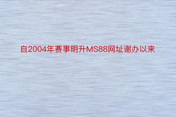 自2004年赛事明升MS88网址谢办以来