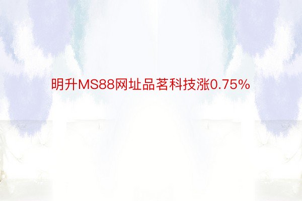 明升MS88网址品茗科技涨0.75%