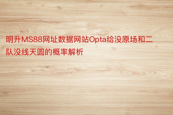明升MS88网址数据网站Opta给没原场和二队没线天圆的概率解析