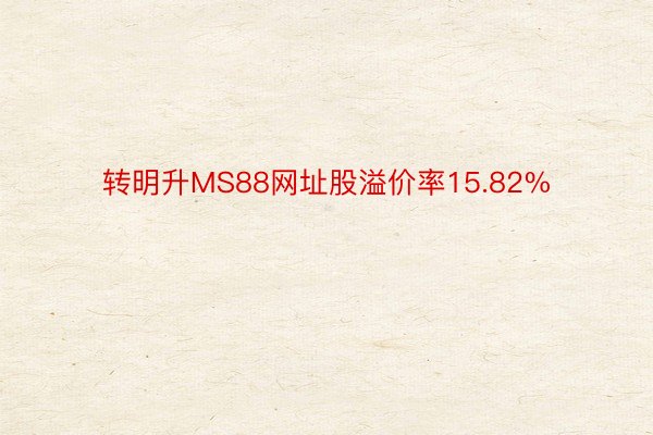 转明升MS88网址股溢价率15.82%