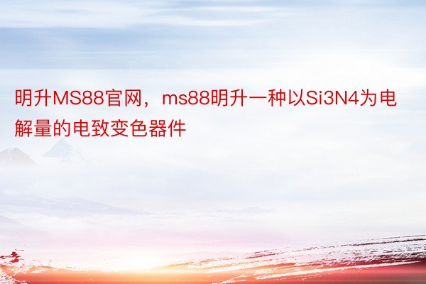明升MS88官网，ms88明升一种以Si3N4为电解量的电致变色器件