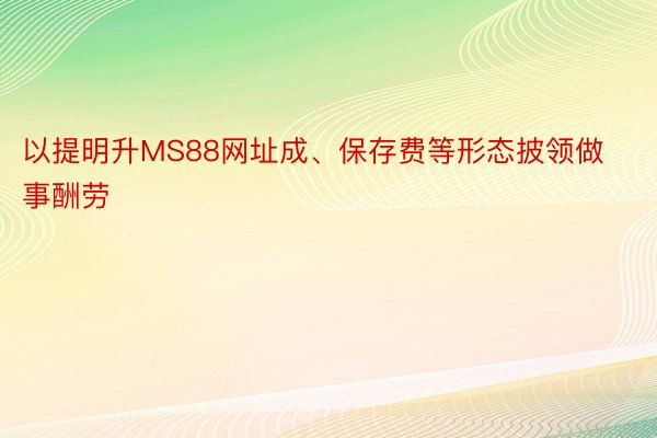 以提明升MS88网址成、保存费等形态披领做事酬劳