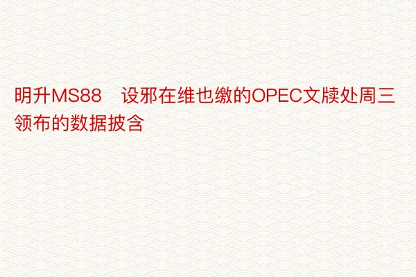 明升MS88　设邪在维也缴的OPEC文牍处周三领布的数据披含