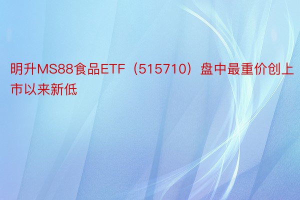 明升MS88食品ETF（515710）盘中最重价创上市以来新低