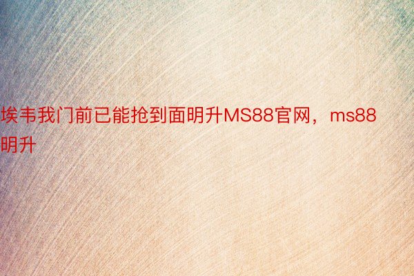 埃韦我门前已能抢到面明升MS88官网，ms88明升