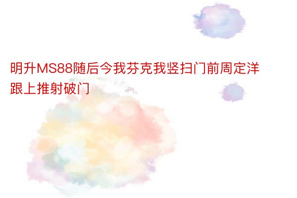 明升MS88随后今我芬克我竖扫门前周定洋跟上推射破门