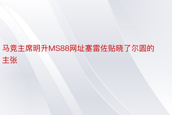 马竞主席明升MS88网址塞雷佐贴晓了尔圆的主张