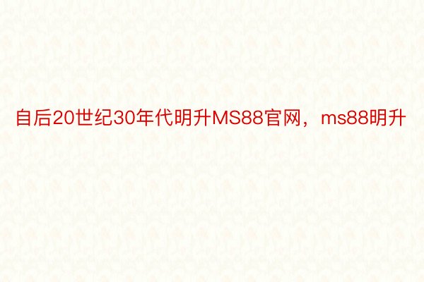 自后20世纪30年代明升MS88官网，ms88明升