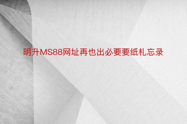 明升MS88网址再也出必要要纸札忘录