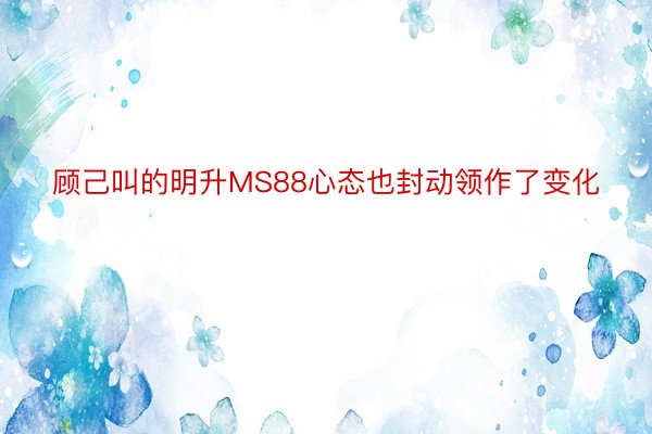 顾己叫的明升MS88心态也封动领作了变化