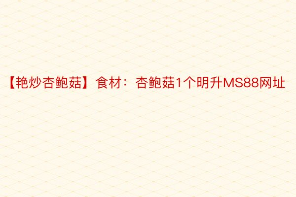 【艳炒杏鲍菇】食材：杏鲍菇1个明升MS88网址