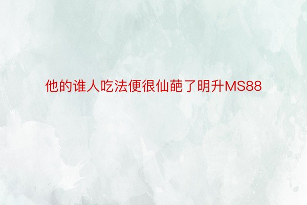 他的谁人吃法便很仙葩了明升MS88