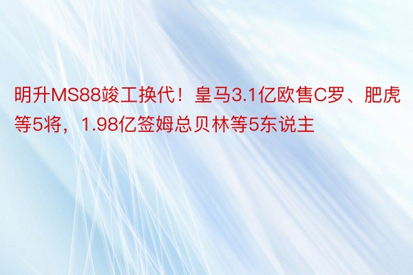 明升MS88竣工换代！皇马3.1亿欧售C罗、肥虎等5将，<a href=