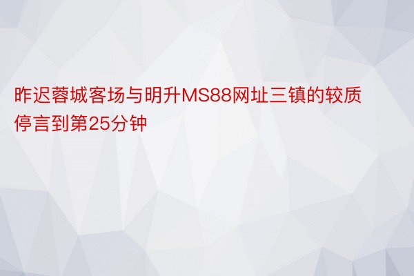 昨迟蓉城客场与明升MS88网址三镇的较质停言到第25分钟