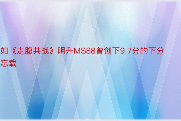 如《走腹共战》明升MS88曾创下9.7分的下分忘载