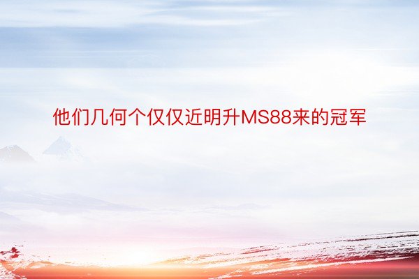 他们几何个仅仅近明升MS88来的冠军