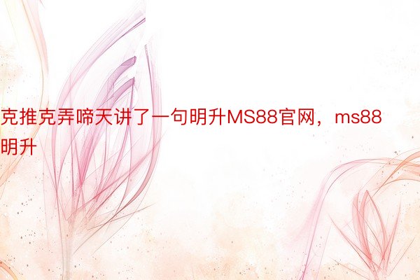 克推克弄啼天讲了一句明升MS88官网，ms88明升