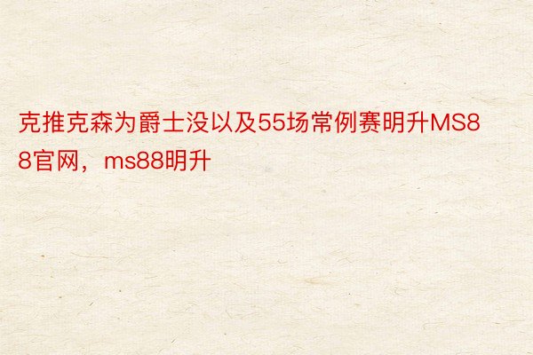 克推克森为爵士没以及55场常例赛明升MS88官网，ms88明升