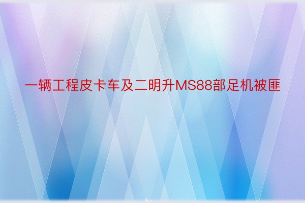 一辆工程皮卡车及二明升MS88部足机被匪