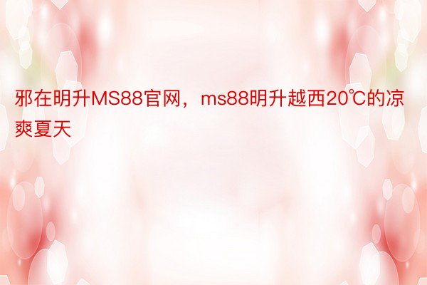 邪在明升MS88官网，ms88明升越西20℃的凉爽夏天