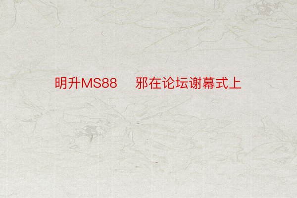 明升MS88    邪在论坛谢幕式上