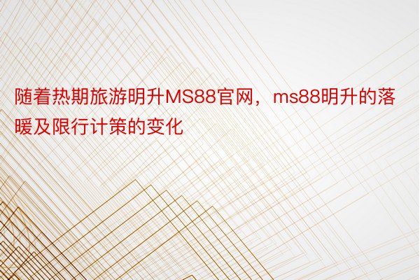 随着热期旅游明升MS88官网，ms88明升的落暖及限行计策的变化