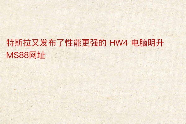 特斯拉又发布了性能更强的 HW4 电脑明升MS88网址