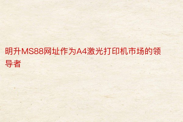 明升MS88网址作为A4激光打印机市场的领导者