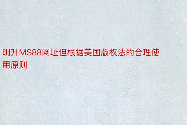 明升MS88网址但根据美国版权法的合理使用原则