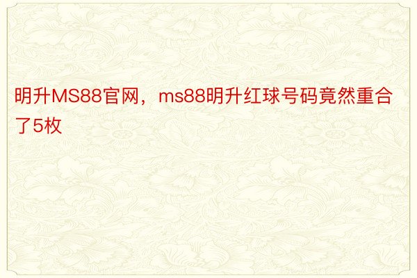 明升MS88官网，ms88明升红球号码竟然重合了5枚