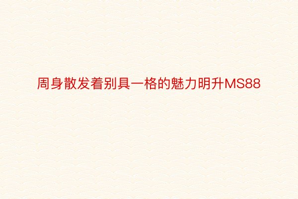 周身散发着别具一格的魅力明升MS88