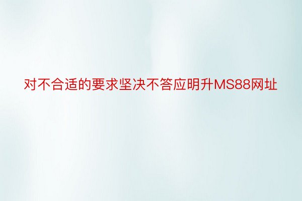 对不合适的要求坚决不答应明升MS88网址