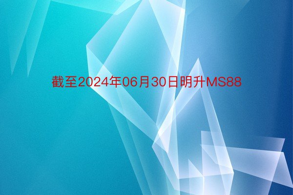 截至2024年06月30日明升MS88