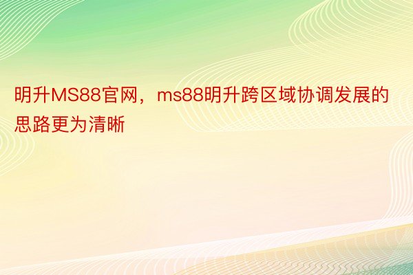 明升MS88官网，ms88明升跨区域协调发展的思路更为清晰